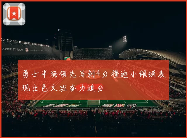 勇士半场领先马刺4分穆迪小佩顿表现出色文班奋力追分