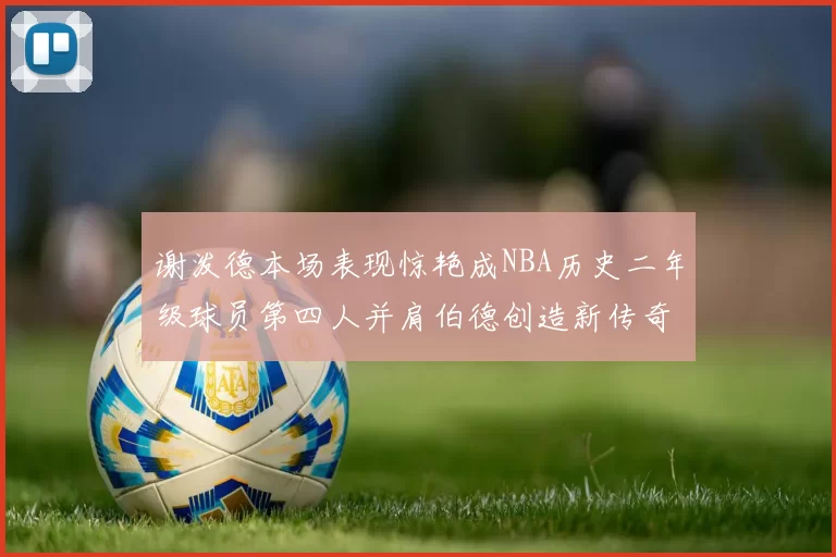 谢泼德本场表现惊艳成NBA历史二年级球员第四人并肩伯德创造新传奇