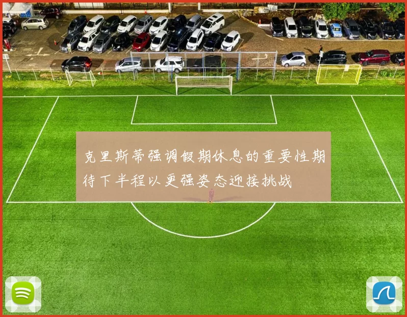 克里斯蒂强调假期休息的重要性期待下半程以更强姿态迎接挑战
