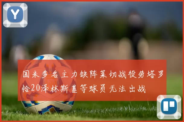 国米多名主力缺阵莱切战役劳塔罗恰20泽林斯基等球员无法出战