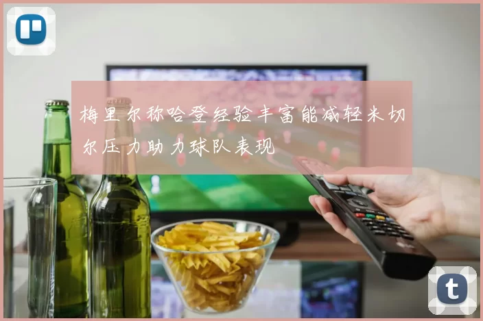 梅里尔称哈登经验丰富能减轻米切尔压力助力球队表现