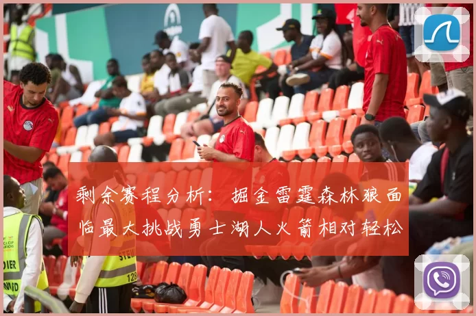 剩余赛程分析：掘金雷霆森林狼面临最大挑战勇士湖人火箭相对轻松