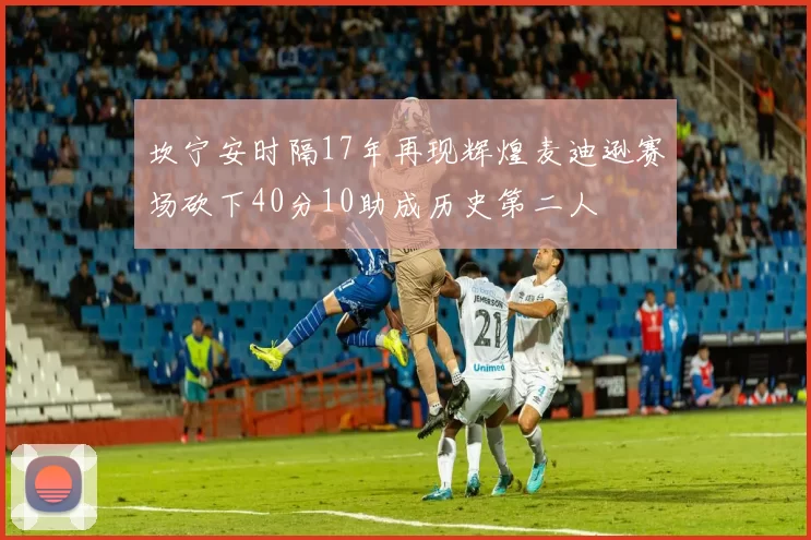 坎宁安时隔17年再现辉煌麦迪逊赛场砍下40分10助成历史第二人