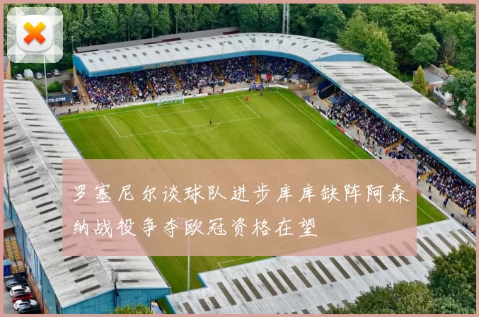 罗塞尼尔谈球队进步库库缺阵阿森纳战役争夺欧冠资格在望