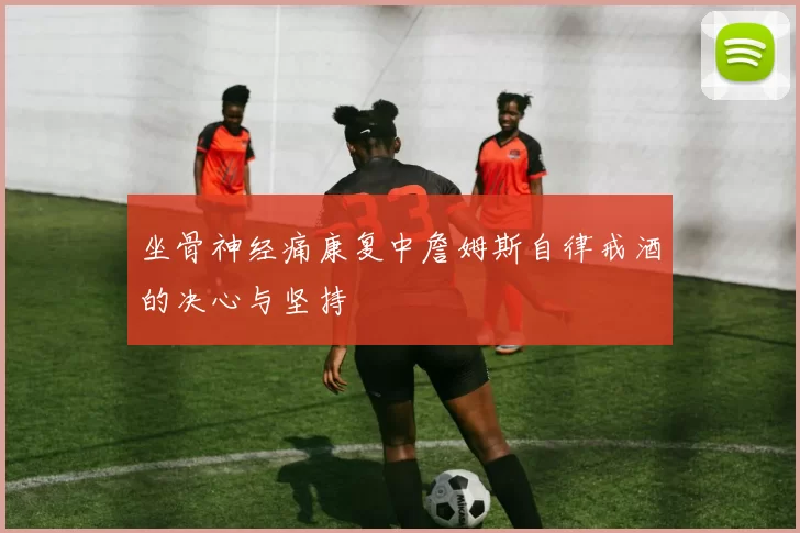 坐骨神经痛康复中詹姆斯自律戒酒的决心与坚持
