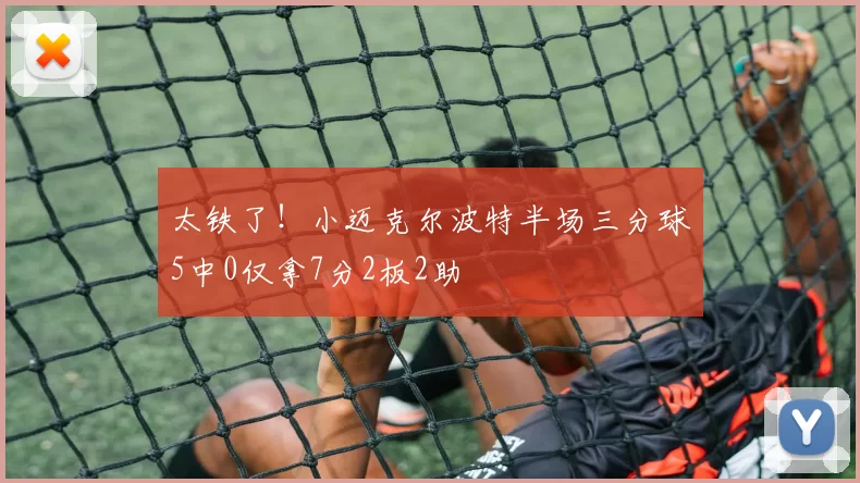 太铁了！小迈克尔波特半场三分球5中0仅拿7分2板2助