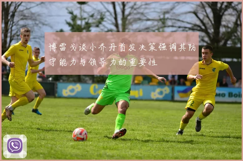 博雷戈谈小乔丹首发决策强调其防守能力与领导力的重要性