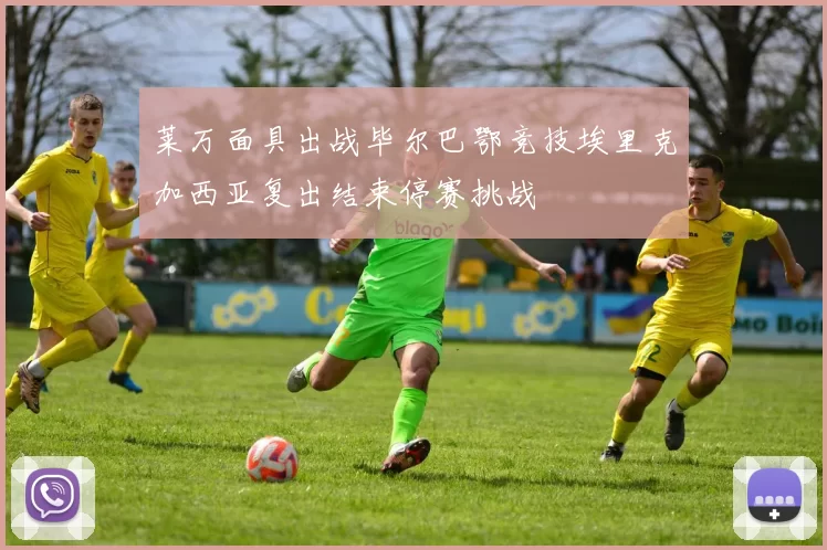 莱万面具出战毕尔巴鄂竞技埃里克加西亚复出结束停赛挑战