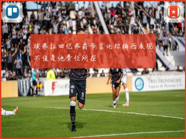 埃弗拉回忆弗爵爷言论称梅西表现不佳是他责任所在