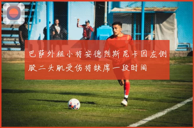 巴萨外租小将安德烈斯昆卡因左侧股二头肌受伤将缺席一段时间