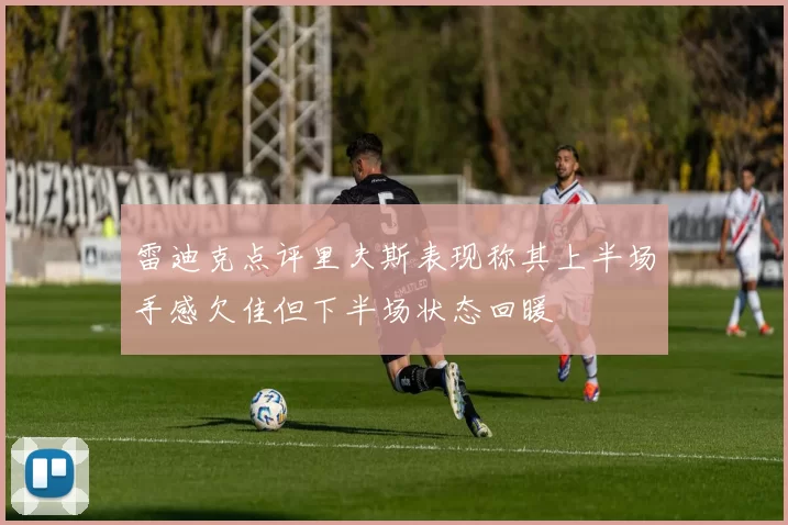 雷迪克点评里夫斯表现称其上半场手感欠佳但下半场状态回暖