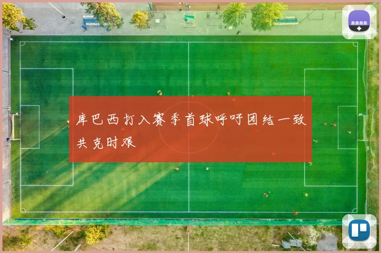 库巴西打入赛季首球呼吁团结一致共克时艰