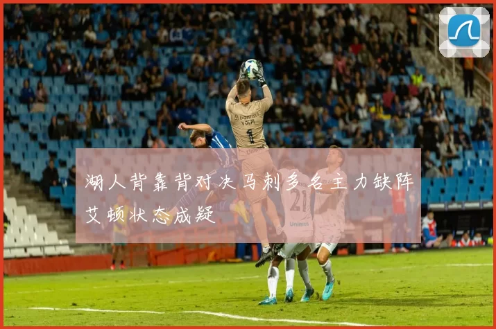 湖人背靠背对决马刺多名主力缺阵艾顿状态成疑