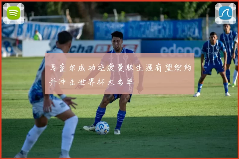 马奎尔成功逆袭曼联生涯有望续约并冲击世界杯大名单