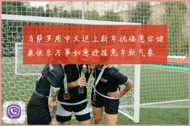 马萨罗用中文送上新年祝福愿你健康快乐万事如意迎接兔年新气象