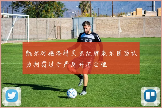 凯尔对施洛特贝克红牌表示困惑认为判罚过于严厉并不合理