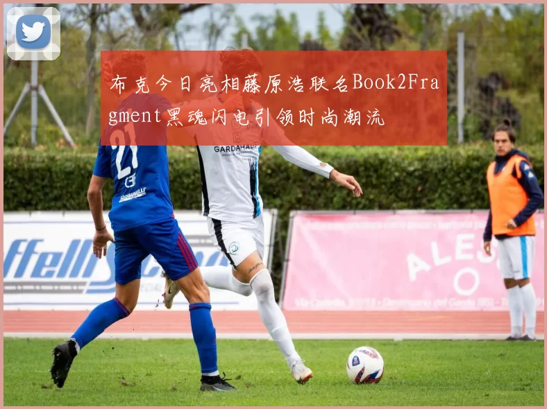 布克今日亮相藤原浩联名Book2Fragment黑魂闪电引领时尚潮流