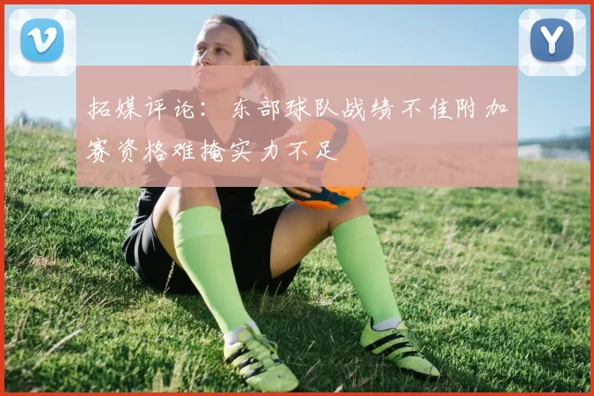 拓媒评论：东部球队战绩不佳附加赛资格难掩实力不足