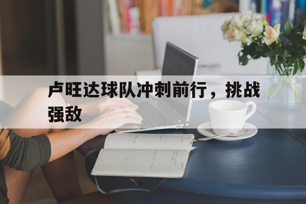 卢旺达球队冲刺前行，挑战强敌