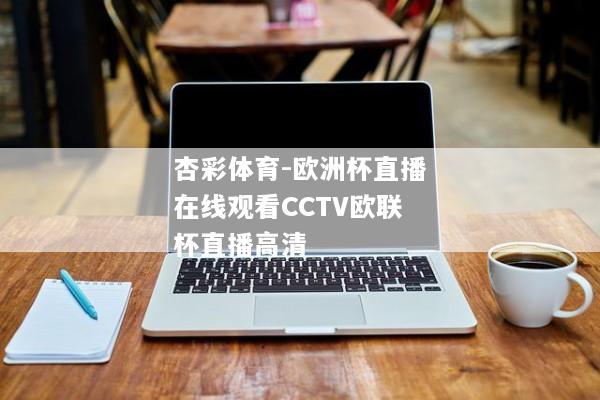 杏彩体育-欧洲杯直播在线观看CCTV欧联杯直播高清